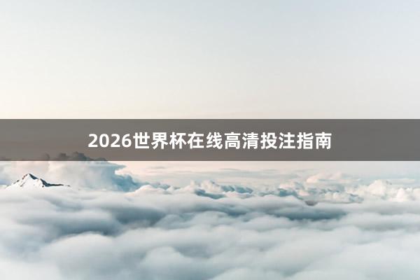 2026世界杯在线高清投注指南