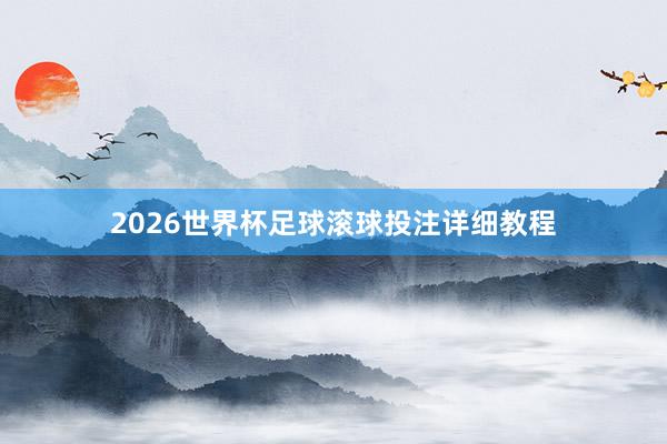 2026世界杯足球滚球投注详细教程
