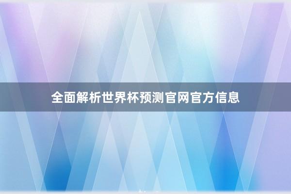 全面解析世界杯预测官网官方信息