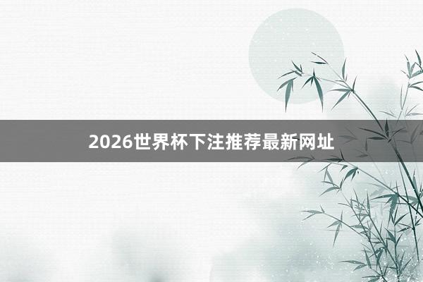 2026世界杯下注推荐最新网址