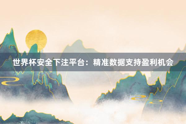 世界杯安全下注平台：精准数据支持盈利机会