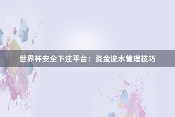 世界杯安全下注平台：资金流水管理技巧