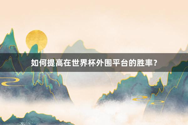 如何提高在世界杯外围平台的胜率？