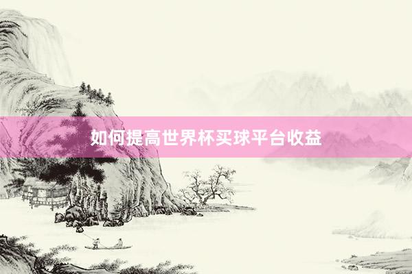 如何提高世界杯买球平台收益