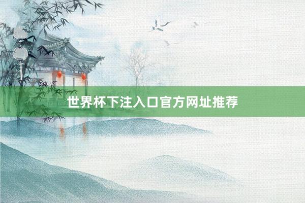 世界杯下注入口官方网址推荐