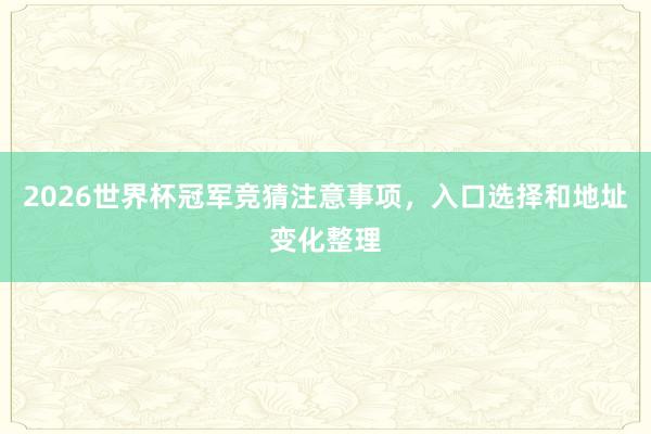 2026世界杯冠军竞猜注意事项，入口选择和地址变化整理