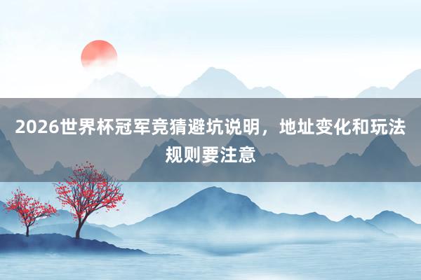 2026世界杯冠军竞猜避坑说明，地址变化和玩法规则要注意