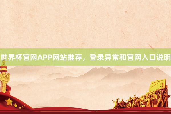 世界杯官网APP网站推荐，登录异常和官网入口说明