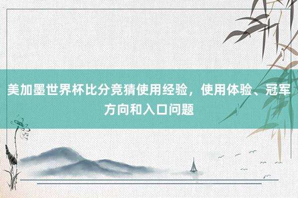 美加墨世界杯比分竞猜使用经验，使用体验、冠军方向和入口问题