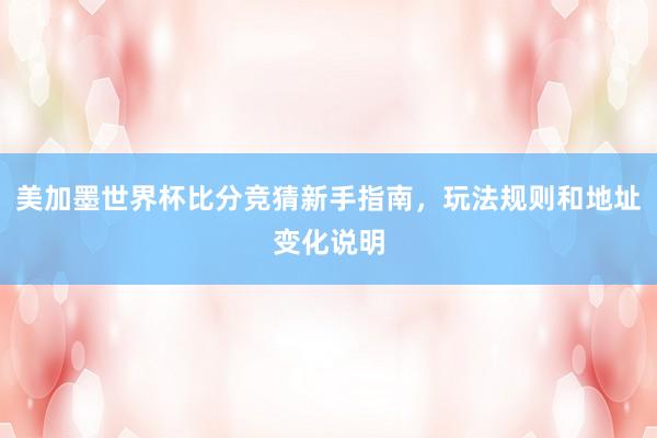 美加墨世界杯比分竞猜新手指南，玩法规则和地址变化说明