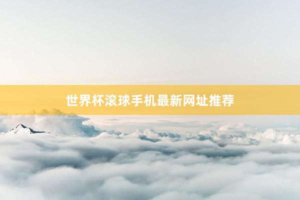 世界杯滚球手机最新网址推荐