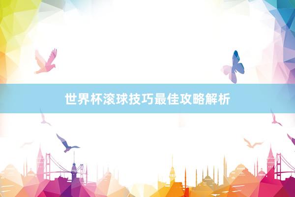 世界杯滚球技巧最佳攻略解析