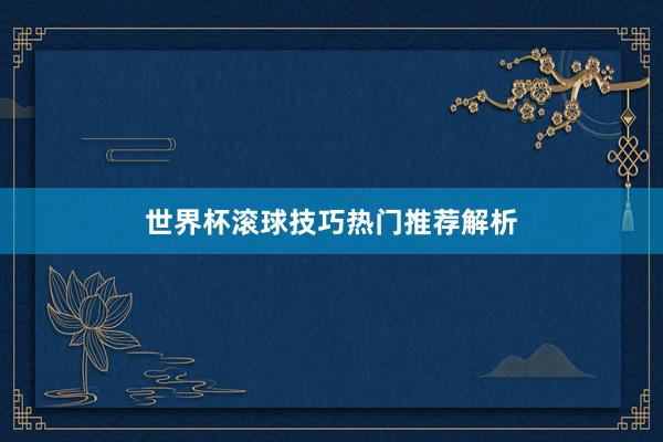 世界杯滚球技巧热门推荐解析
