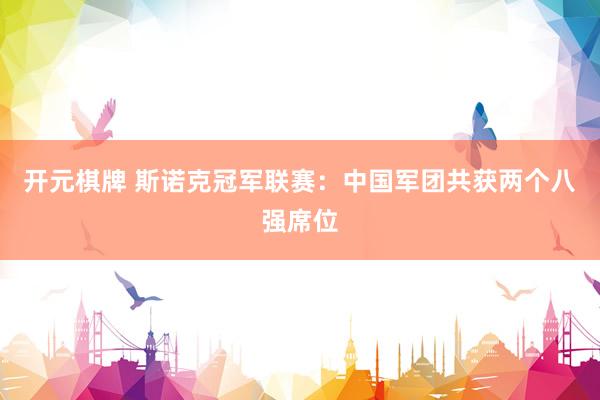 开元棋牌 斯诺克冠军联赛:中国军团共获两个八强席位