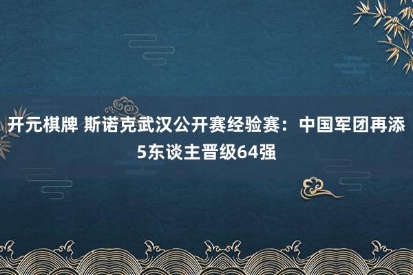开元棋牌 斯诺克武汉公开赛经验赛:中国军团再添5东谈主晋级64强